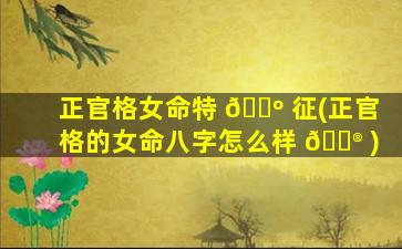 正官格女命特 🐺 征(正官格的女命八字怎么样 💮 )